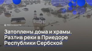 Затоплены дома и храмы. Разлив реки в Приедоре Республики Сербской
