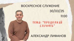 Воскресное служение // Лифанов Александр "Продолжай служить"// 30.03.2025