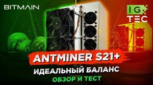 ANTMINER S21+ - ИДЕАЛЬНЫЙ БАЛАНС ХАРАКТЕРИСТИК - ОБЗОР И ТЕСТ