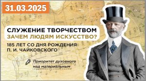 Разговоры о важном 31.03.25.Тема «Служение творчеством. 185 лет со дня рождения П. И. Чайковского»