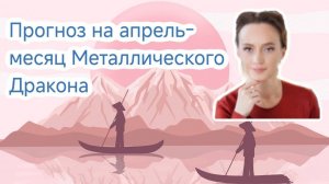 Прогноз на апрель - месяц Металлического дракона