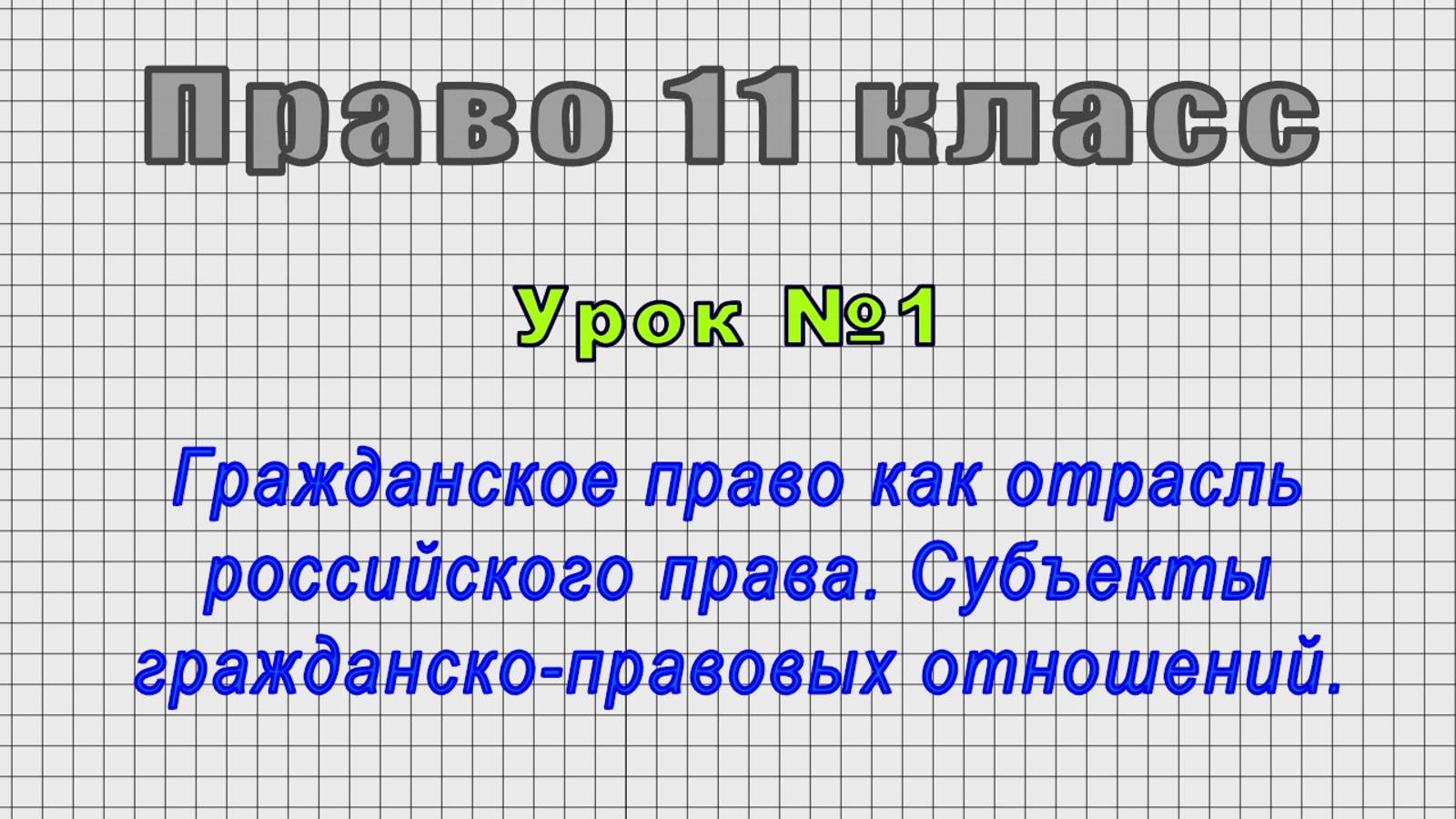 Право 11 класс (Урок№1 - Гражданское право как отрасль российского права. Субъекты отношений.)