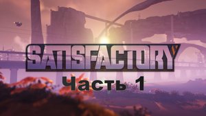 Satisfactory. Часть 1