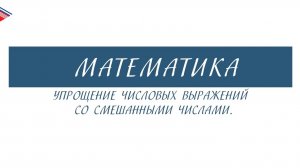 6 класс - Математика - Упрощение числовых выражений со смешанными числами