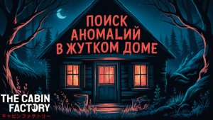 ПОИСК АНОМАЛИЙ В ЖУТКОМ ДОМЕ | THE CABIN FACTORY #1 | #HORROR #ХОРРОР