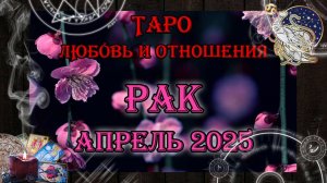 Таро-прогноз РАК ♋ | Любовь и Отношения 💖 | АПРЕЛЬ 2025 год