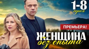 Женщина без опыта 1,2,3,4,5,6,7,8 серия (драма 2025)