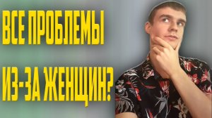Все проблемы из за женщин?Стереотипы и шаблоны!