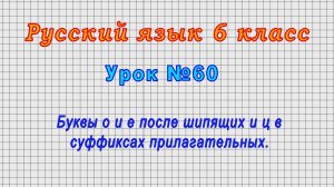 Русский язык 6 класс (Урок№60 - Буквы о и е после шипящих и ц в суффиксах прилагательных.)