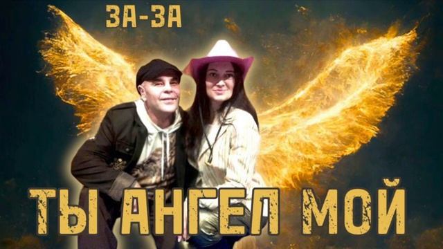 ЗА ЗА. ТЫ АНГЕЛ МОЙ