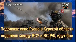 Подоляка:   село Гуево в Курской области поделено между ВСУ и ВС РФ, идут бои