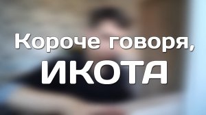 КОРОЧЕ ГОВОРЯ, ИКОТА