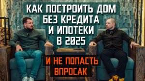 КАК ПОСТРОИТЬ ДОМ БЕЗ КРЕДИТА И ИПОТЕКИ В 2025 г И НЕ ПОПАСТЬ ВПРОСАК