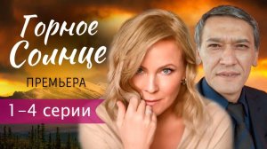 Горное солнце 1,2,3,4 серия (сериал 2025)