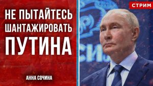 Не пытайтесь шантажировать Путина [Анна Сочина. СТРИМ]