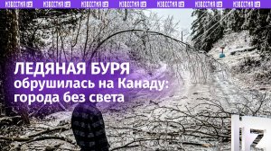 Ледяная ловушка в Канаде: буря обесточила несколько городов