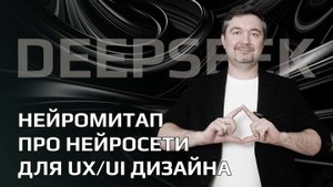 Нейромитап про нейросети для ux/ui дизайнеров. Deepseek и другие.