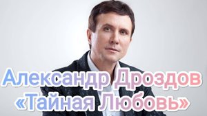 Александр Дроздов. «Тайная Любовь». 
Музыка: Юлия Захарова, слова: Юлия Захарова, Александр Дроздов.