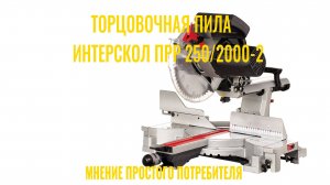 Обзор торцовочной пилы Интерскол ПРР 250/2000-2. Мнение простого потребителя