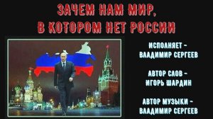 Владимир Сергеев - Зачем нам мир, в котором нет России (сл.И.Шардин муз.В.Сергеев)