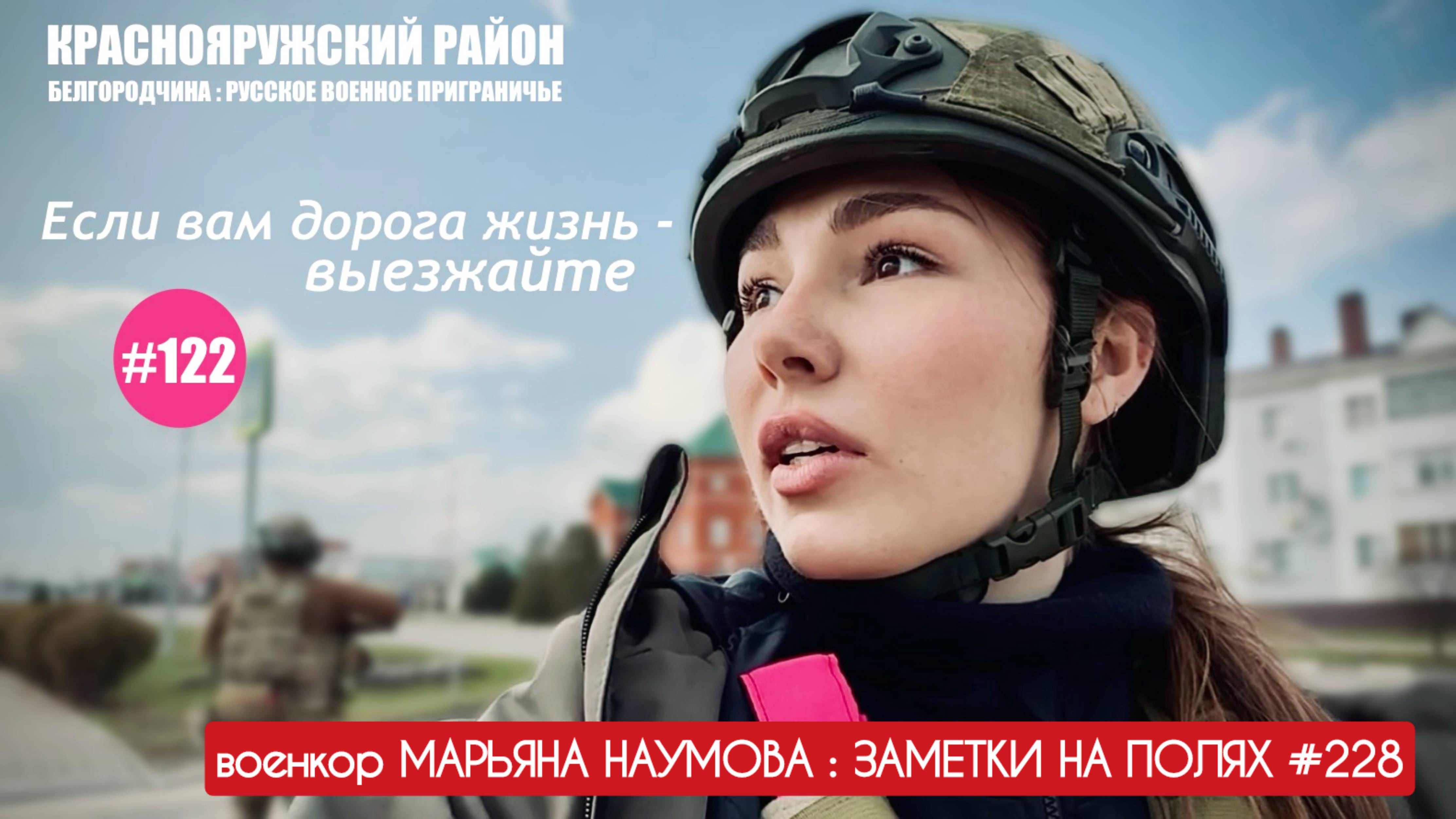 ЕСЛИ ВАМ ДОРОГА ЖИЗНЬ - ВЫЕЗЖАЙТЕ. КРАСНОЯРУЖСКИЙ РАЙОН, БЕЛГОРОДЧИНА : военкор Марьяна Наумова