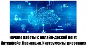 Начало работы с онлайн-доской Holst. Интерфейс. Навигация. Инструменты рисования