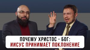 Почему Христос - Бог: Иисус принимает поклонение | Алексей Прокопенко и Сурен Ханикян