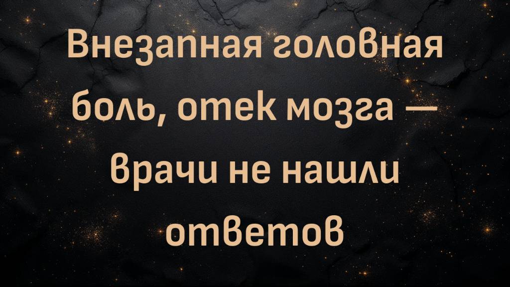 Внезапная головная боль, отек мозга — врачи не нашли ответов (Аманда)