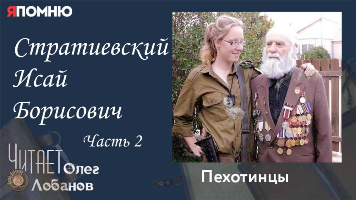 Стратиевский Исай Борисович. Часть 2. Проект "Я помню" Артема Драбкина. Пехотинцы