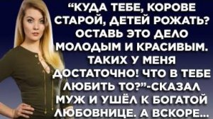 "Куда тебе, корове старой, детей рожать? Оставь это дело молодым и красивым, таких у меня достаточно
