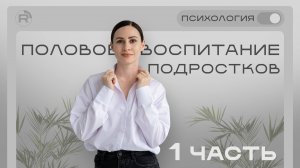 Половое воспитание подростков. 
Часть 1