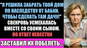 Эй, Дурочка! Я Решила Забрать Твой Дом По Наследству И Сделать Из Него Дачу - Невестка Остолбенела.