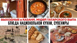 ВЫХОДНЫЕ в КАЗАНИ✅ МУЗЕЙ ТАТАРСКОГО БЫТА🤩 БЛЮДА НАЦИОНАЛЬНОЙ КУХНИ😍 СУВЕНИРЫ💕 ШАКШУКА на ЗАВТРАК