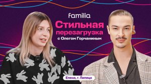 Стильная перезагрузка с Familia и Олегом Горчаниным | Выпуск 2. Елена