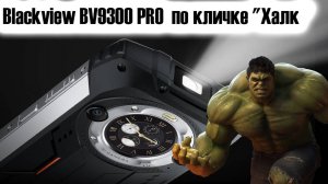 Blackview BV9300 PRO по кличке "Халк" сумасшедший тяжеловес даже среди защищенных гаджетов. Обзор.