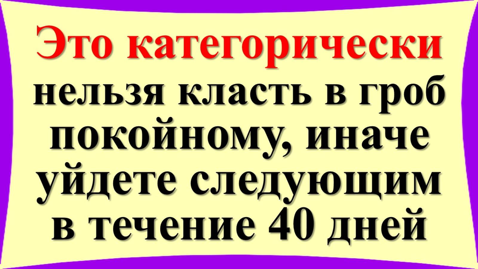 Что категорически нельзя класть в гроб покойному, иначе уйдете следующим в течение 40 дней. Приметы