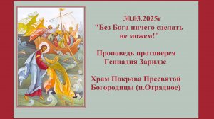 30.03.2025г "Без Бога ничего сделать не можем!" Проповедь протоиерея Геннадия Заридзе.