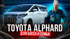 🚗Toyota Alphard - для босса и семьи🚐