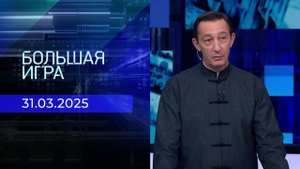 Большая игра. Часть 2. Выпуск от 31.03.2025