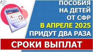 Сроки выплат всех пособий от СФР в апреле 2025