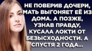 Не поверив дочери, мать выгоняет ее из дома. А позже, узнав правду, кусала локти от безысходности...