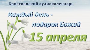 15 апреля  " Тяжесть креста ", христианский аудио-календарь на каждый день