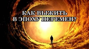 КАК ВЫЖИТЬ В ЭПОХУ ПЕРЕМЕН. Мы входим в решающую стадию трансформации. Наши тела и разум меняются.