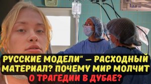 РУССКИЕ МОДЕЛИ" – РАСХОДНЫЙ МАТЕРИАЛ? ПОЧЕМУ МИР МОЛЧИТ О ТРАГЕДИИ В ДУБАЕ?