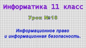 Информатика 11 класс (Урок№18 - Информационное право и информационная безопасность.)