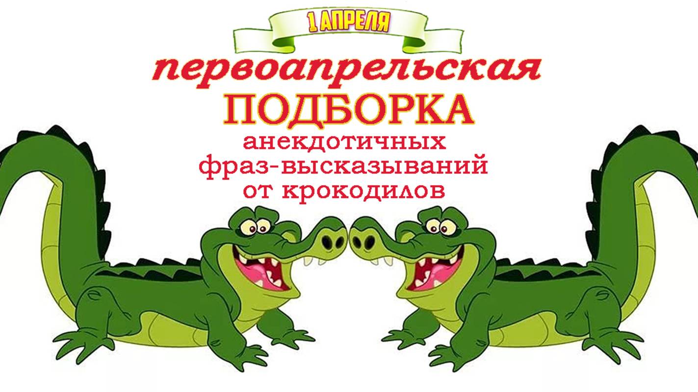 Первоапрельская подборка анекдотичных фраз-высказываний от крокодилов