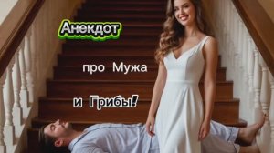 Анекдот про Мужа и Грибы!