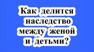 Деление наследства между женой и детьми.