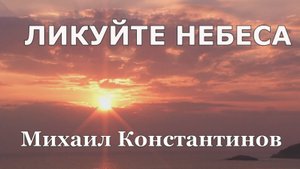 песня "Ликуйте небеса." - Михаил Константинов.