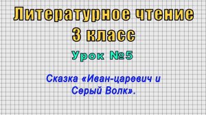 Литературное чтение 3 класс (Урок№5 - Сказка «Иван-царевич и Серый Волк».)